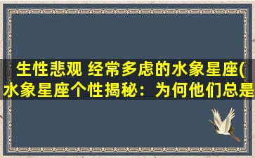 生性悲观 经常多虑的水象星座(水象星座个性揭秘：为何他们总是爱多虑，生性悲观？)